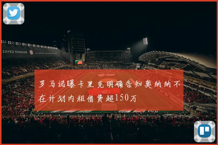 罗马诺曝卡里克明确告知奥纳纳不在计划内租借费超150万