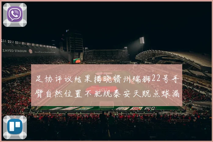 足协评议结果揭晓赣州瑞狮22号手臂自然位置不犯规泰安天贶点球漏判引争议