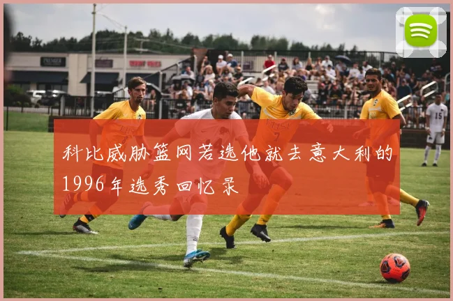 科比威胁篮网若选他就去意大利的1996年选秀回忆录